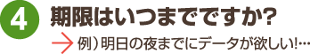 期限はいつまで?お急ぎですか?即日でほしい!スピード復旧してほしい!緊急対応してほしい!など